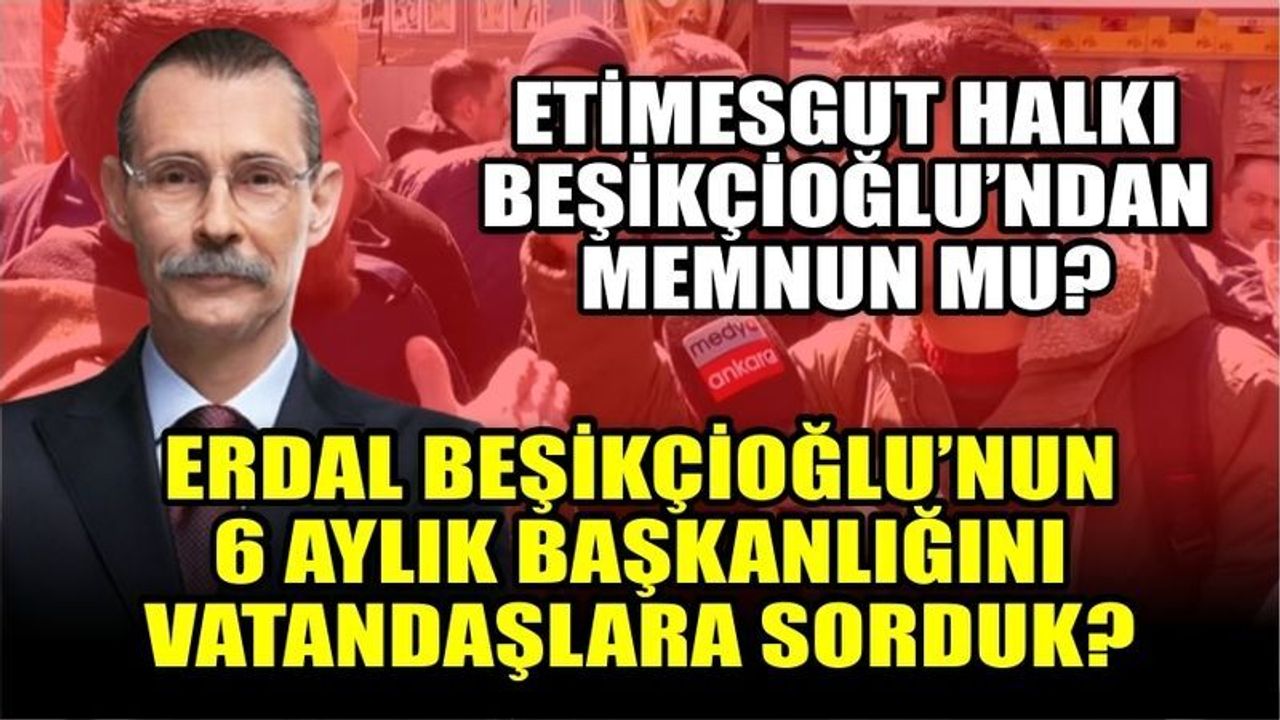 Etimesgutlular Belediye Başkanı Erdal Beşikçioğlu'ndan Memnun Mu?